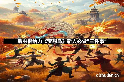 新服很给力《梦想岛》新人必做“三件事”